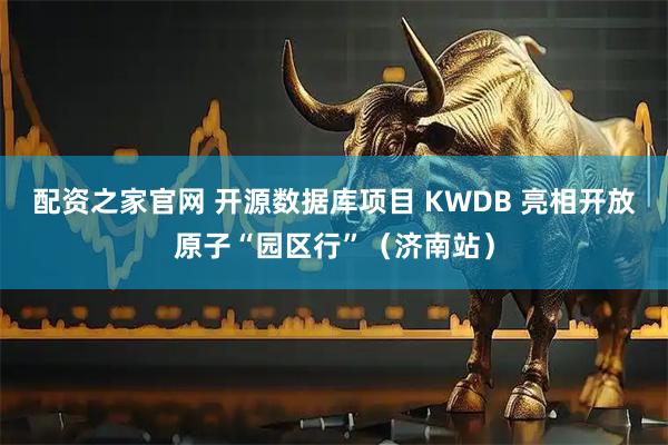 配资之家官网 开源数据库项目 KWDB 亮相开放原子“园区行”(济南站)