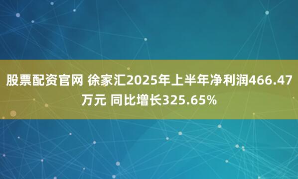股票配资官网 徐家汇2025年上半年净利润466.47万元 同比增长325.65%