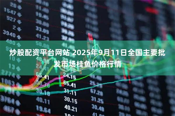 炒股配资平台网站 2025年9月11日全国主要批发市场桂鱼价格行情