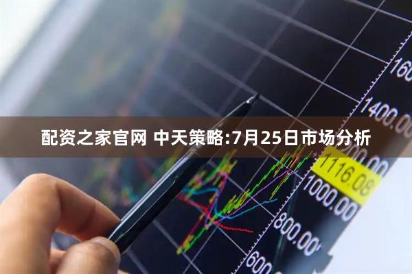 配资之家官网 中天策略:7月25日市场分析