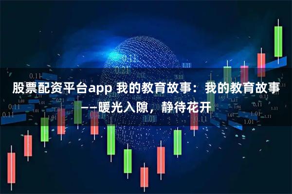 股票配资平台app 我的教育故事：我的教育故事——暖光入隙，静待花开