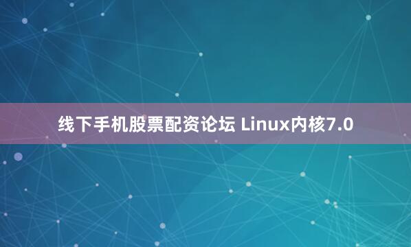 线下手机股票配资论坛 Linux内核7.0