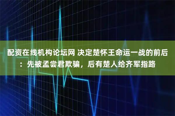 配资在线机构论坛网 决定楚怀王命运一战的前后：先被孟尝君欺骗，后有楚人给齐军指路