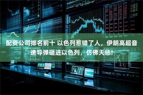 配资公司排名前十 以色列惹错了人，伊朗高超音速导弹砸进以色列，仿佛天惩!