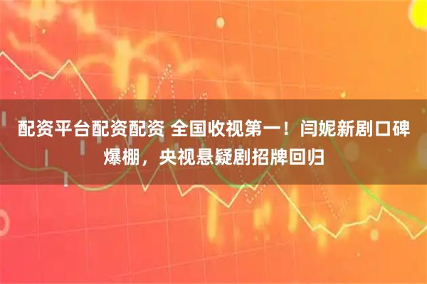 配资平台配资配资 全国收视第一！闫妮新剧口碑爆棚，央视悬疑剧招牌回归