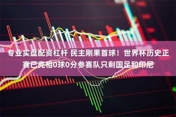 专业实盘配资杠杆 民主刚果首球！世界杯历史正赛已亮相0球0分参赛队只剩国足和印尼