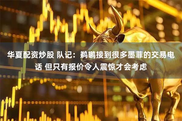 华夏配资炒股 队记：鹈鹕接到很多墨菲的交易电话 但只有报价令人震惊才会考虑